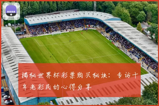 揭秘世界杯彩票购买秘诀：专访十年老彩民的心得分享