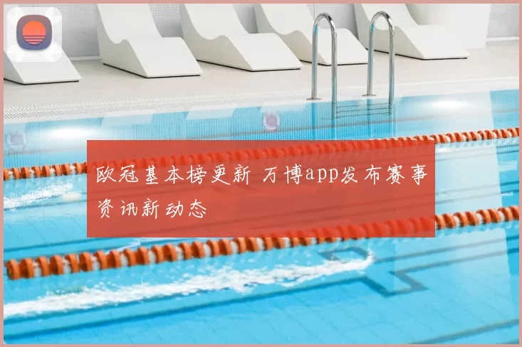 欧冠基本榜更新 万博app发布赛事资讯新动态