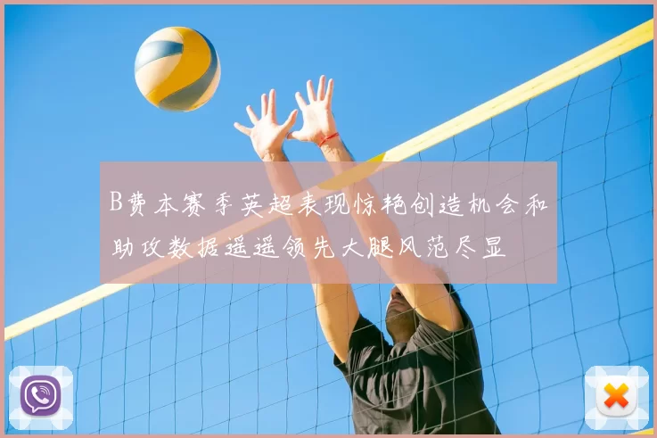 B费本赛季英超表现惊艳创造机会和助攻数据遥遥领先大腿风范尽显