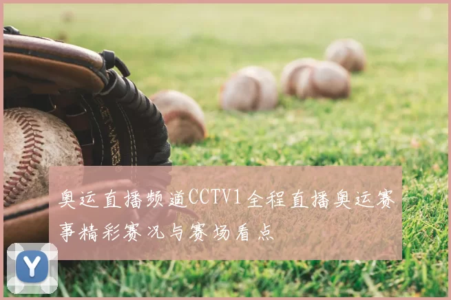 奥运直播频道CCTV1全程直播奥运赛事精彩赛况与赛场看点