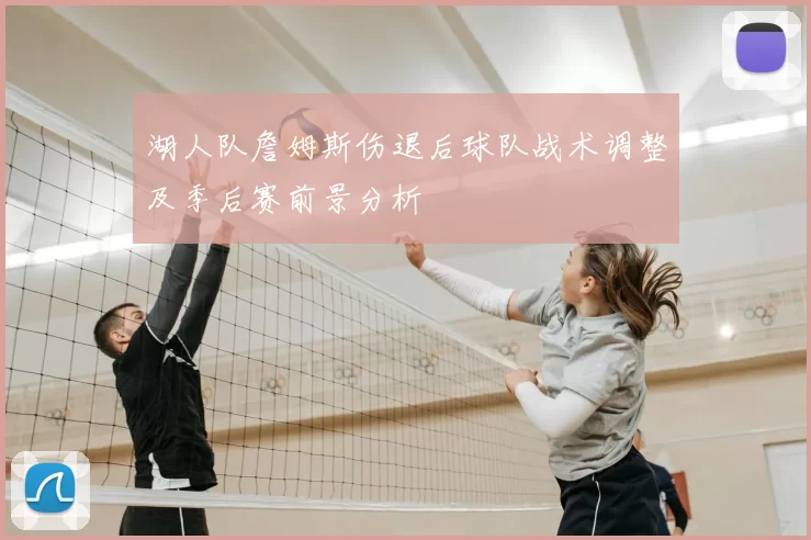 湖人队詹姆斯伤退后球队战术调整及季后赛前景分析