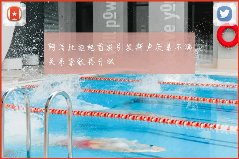 阿马杜拒绝首发引发斯卢茨基不满关系紧张再升级