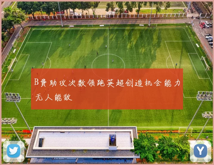 B费助攻次数领跑英超创造机会能力无人能敌