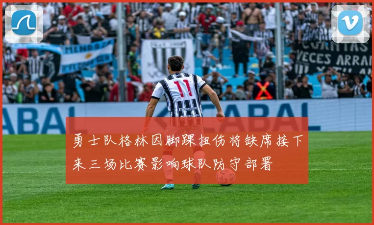 勇士队格林因脚踝扭伤将缺席接下来三场比赛影响球队防守部署