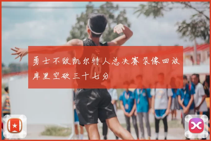 勇士不敌凯尔特人总决赛录像回放库里空砍三十七分
