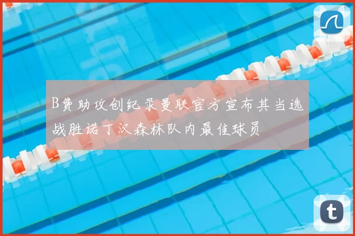 B费助攻创纪录曼联官方宣布其当选战胜诺丁汉森林队内最佳球员