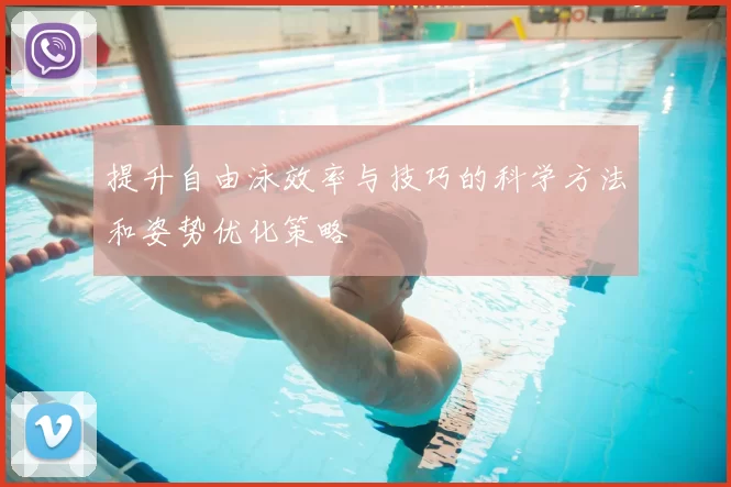 提升自由泳效率与技巧的科学方法和姿势优化策略