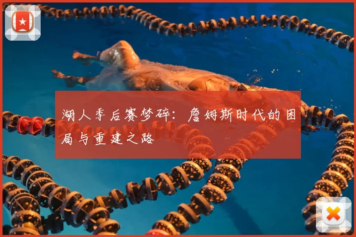湖人季后赛梦碎：詹姆斯时代的困局与重建之路