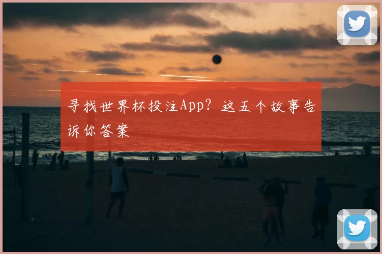 寻找世界杯投注App？这五个故事告诉你答案