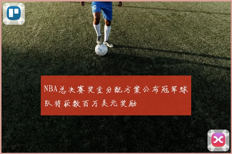 NBA总决赛奖金分配方案公布冠军球队将获数百万美元奖励