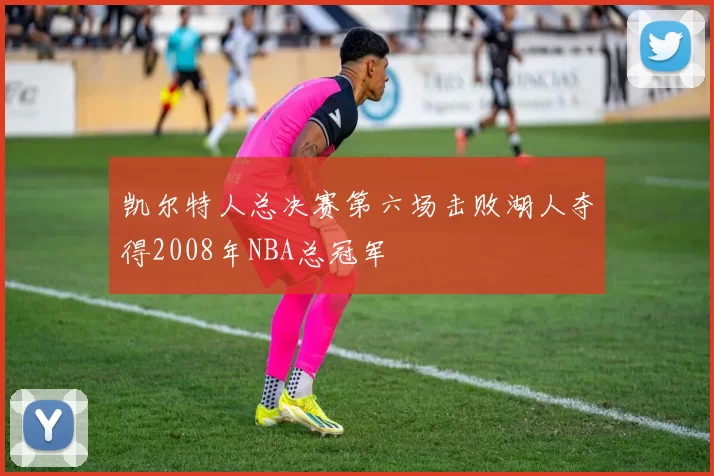 凯尔特人总决赛第六场击败湖人夺得2008年NBA总冠军