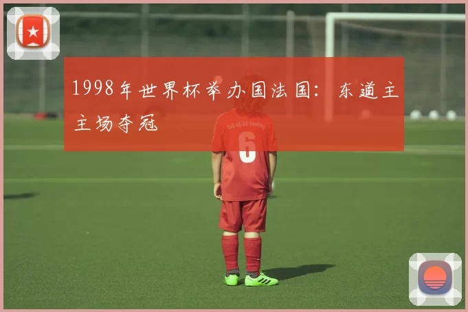 1998年世界杯举办国法国：东道主主场夺冠