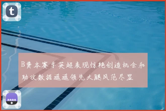 B费本赛季英超表现惊艳创造机会和助攻数据遥遥领先大腿风范尽显