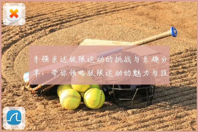 李强亲述极限运动的挑战与乐趣分享，带你领略极限运动的魅力与技巧