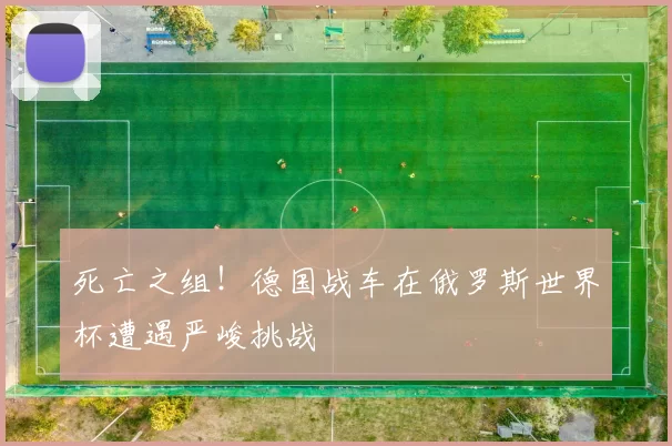 死亡之组！德国战车在俄罗斯世界杯遭遇严峻挑战