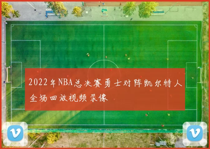 2022年NBA总决赛勇士对阵凯尔特人全场回放视频录像