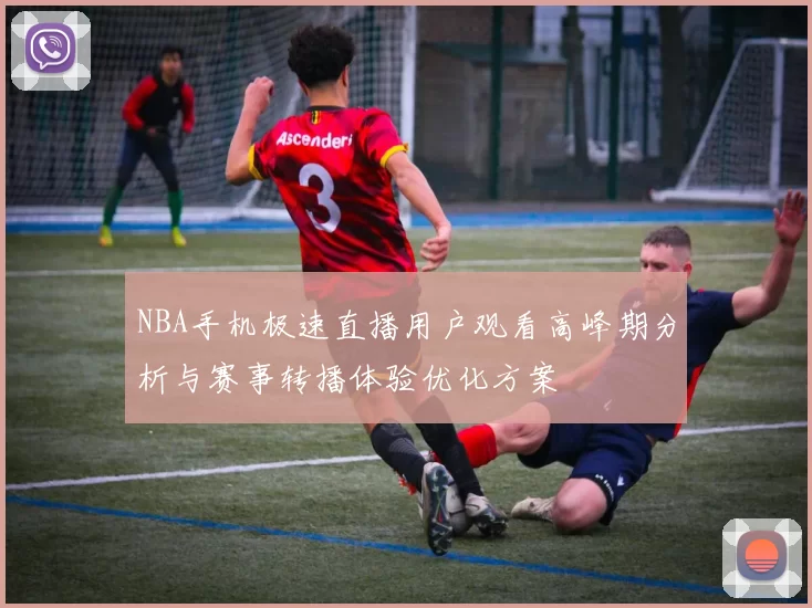 NBA手机极速直播用户观看高峰期分析与赛事转播体验优化方案