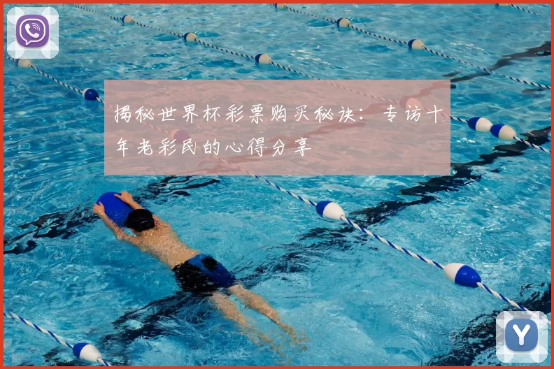 揭秘世界杯彩票购买秘诀：专访十年老彩民的心得分享