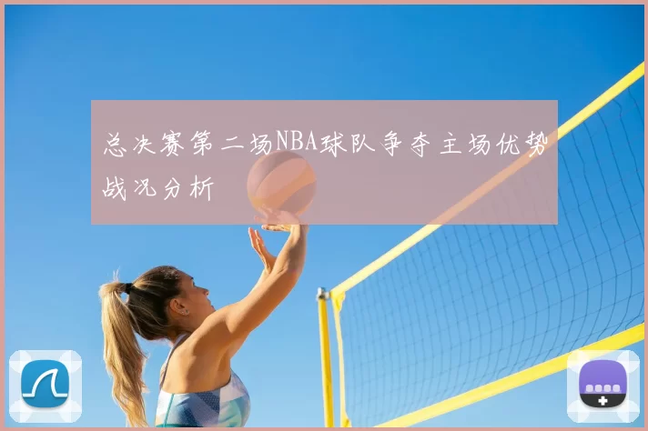 总决赛第二场NBA球队争夺主场优势战况分析