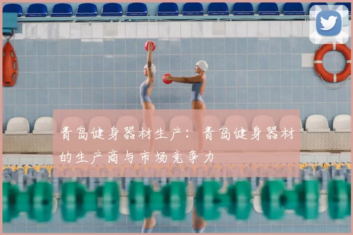 青岛健身器材生产：青岛健身器材的生产商与市场竞争力