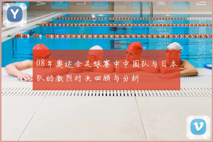 08年奥运会足球赛中中国队与日本队的激烈对决回顾与分析