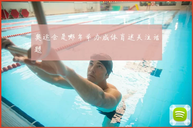 奥运会是哪年举办成体育迷关注话题