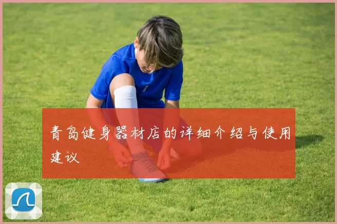 青岛健身器材店的详细介绍与使用建议