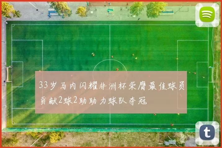 33岁马内闪耀非洲杯荣膺最佳球员贡献2球2助助力球队夺冠