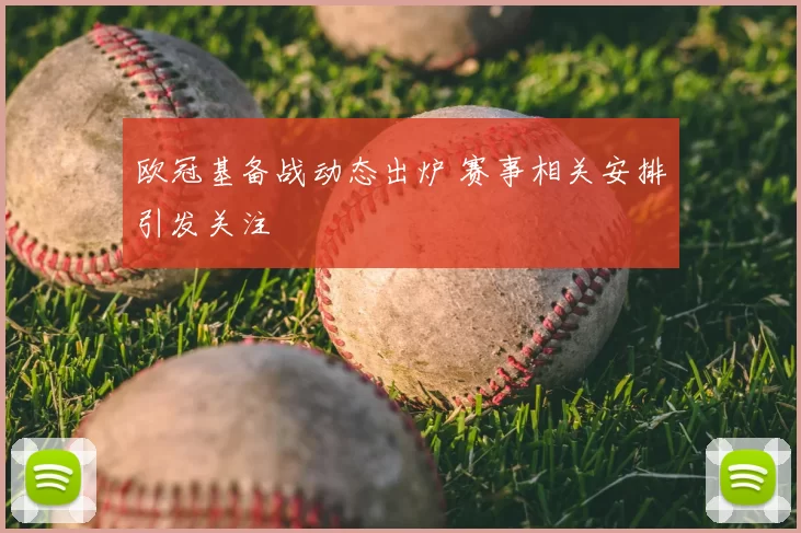欧冠基备战动态出炉 赛事相关安排引发关注