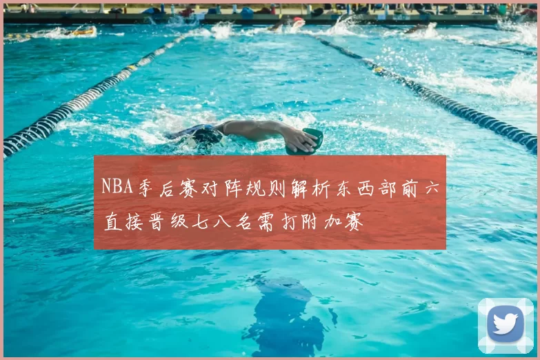 NBA季后赛对阵规则解析东西部前六直接晋级七八名需打附加赛