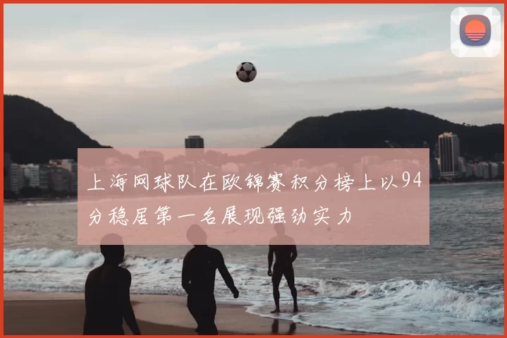 上海网球队在欧锦赛积分榜上以94分稳居第一名展现强劲实力