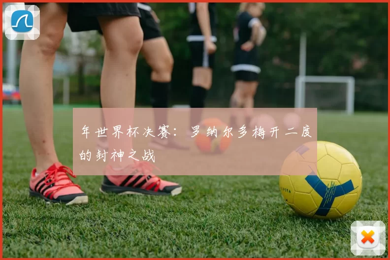 年世界杯决赛：罗纳尔多梅开二度的封神之战