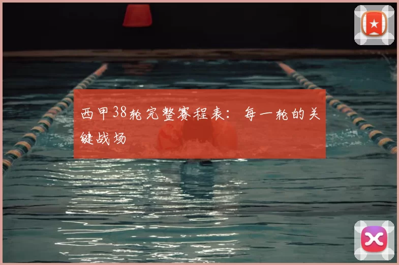 西甲38轮完整赛程表：每一轮的关键战场