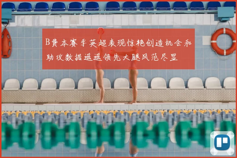 B费本赛季英超表现惊艳创造机会和助攻数据遥遥领先大腿风范尽显