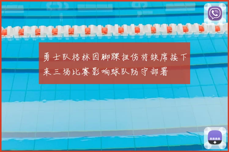 勇士队格林因脚踝扭伤将缺席接下来三场比赛影响球队防守部署