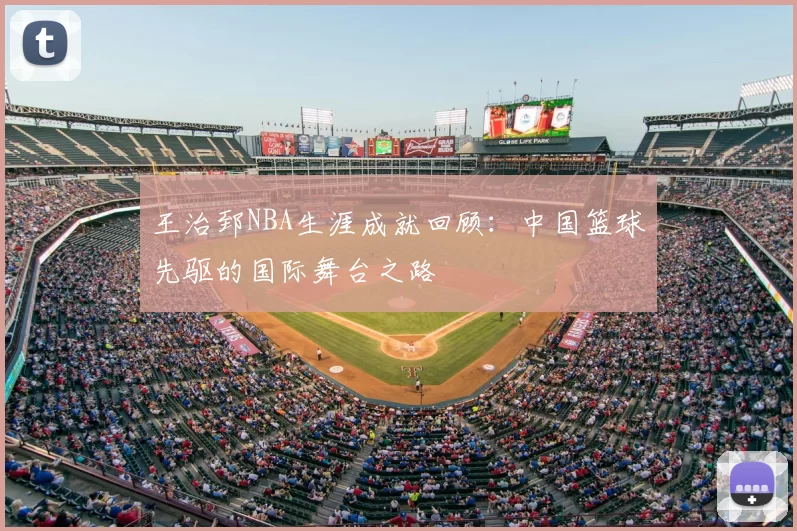 王治郅NBA生涯成就回顾：中国篮球先驱的国际舞台之路
