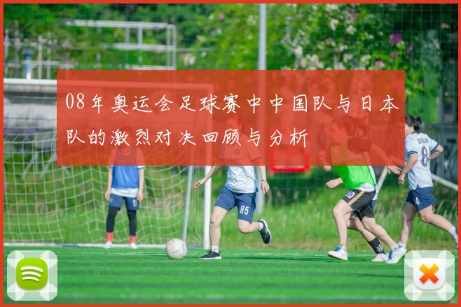 08年奥运会足球赛中中国队与日本队的激烈对决回顾与分析