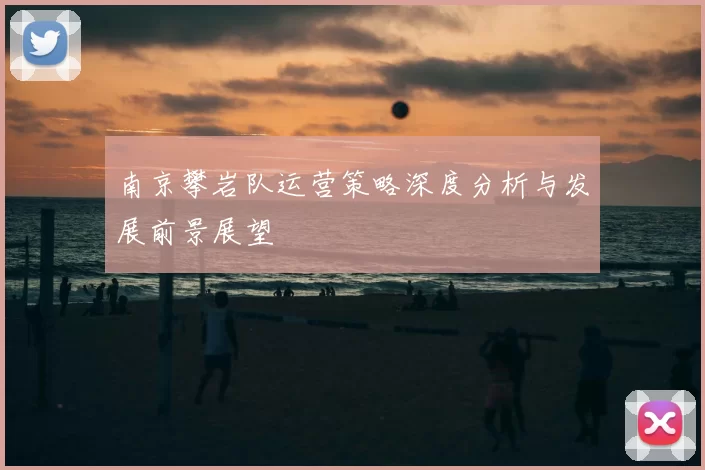 南京攀岩队运营策略深度分析与发展前景展望