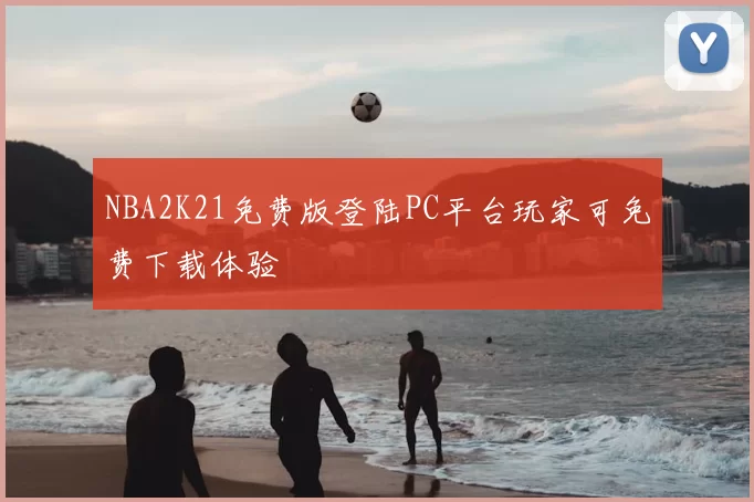 NBA2K21免费版登陆PC平台玩家可免费下载体验