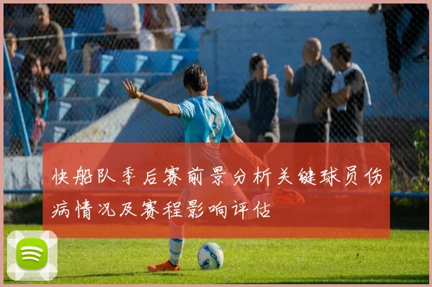 快船队季后赛前景分析关键球员伤病情况及赛程影响评估