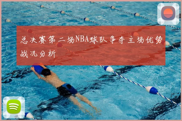 总决赛第二场NBA球队争夺主场优势战况分析