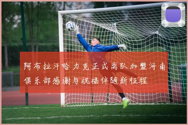 阿布拉汗哈力克正式离队加盟河南俱乐部感谢与祝福伴随新征程