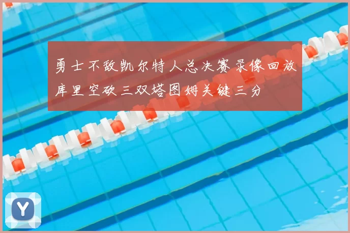 勇士不敌凯尔特人总决赛录像回放库里空砍三双塔图姆关键三分