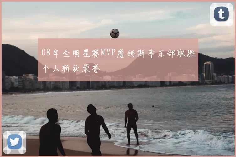 08年全明星赛MVP詹姆斯率东部取胜个人斩获荣誉