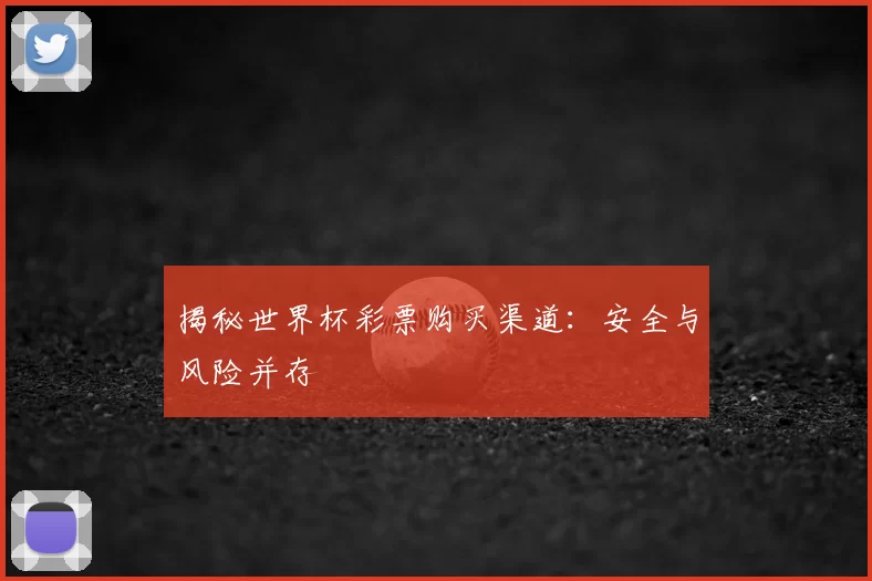 揭秘世界杯彩票购买渠道：安全与风险并存