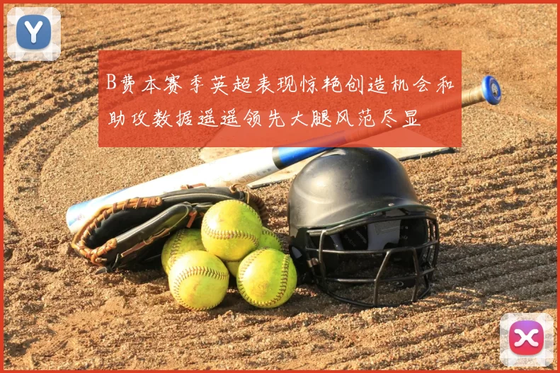 B费本赛季英超表现惊艳创造机会和助攻数据遥遥领先大腿风范尽显
