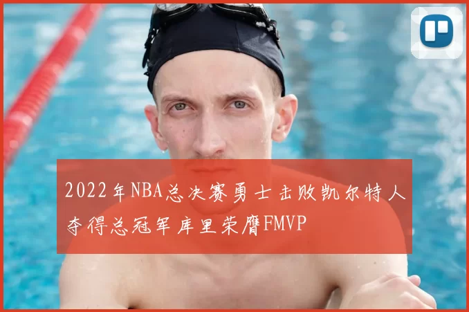 2022年NBA总决赛勇士击败凯尔特人夺得总冠军库里荣膺FMVP