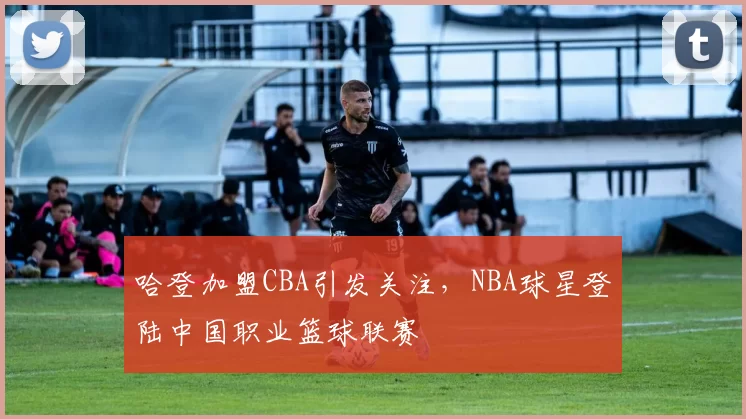 哈登加盟CBA引发关注，NBA球星登陆中国职业篮球联赛