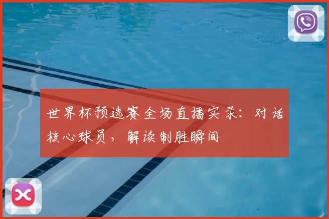 世界杯预选赛全场直播实录：对话核心球员，解读制胜瞬间