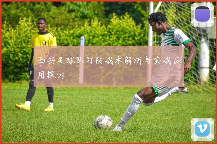 西安足球队盯防战术解析与实战应用探讨